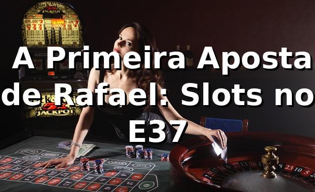 🎰 A Primeira Aposta de Rafael: Slots no E37